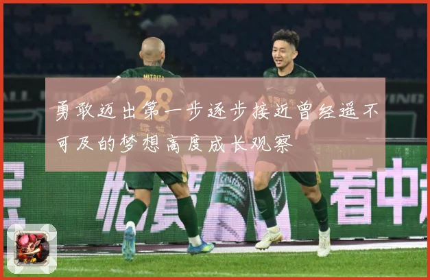 勇敢迈出第一步逐步接近曾经遥不可及的梦想高度成长观察