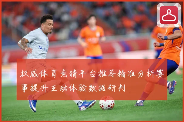 权威体育竞猜平台推荐精准分析赛事提升互动体验数据研判