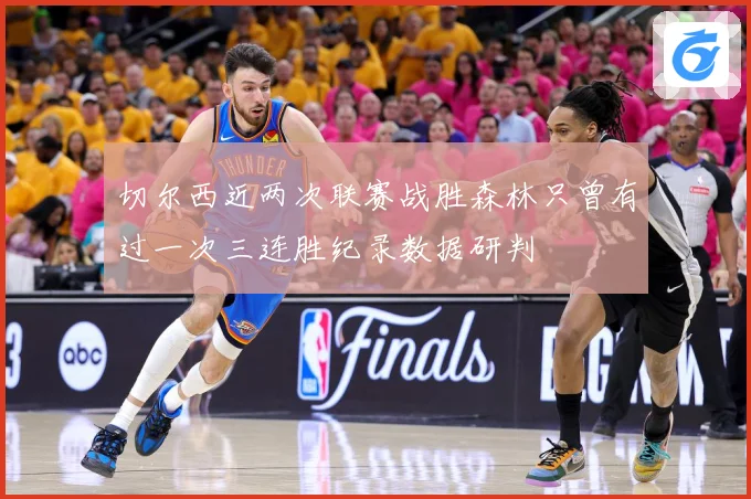 切尔西近两次联赛战胜森林只曾有过一次三连胜纪录数据研判