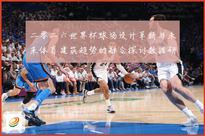 二零二六世界杯球场设计革新与未来体育建筑趋势的融合探讨数据研判