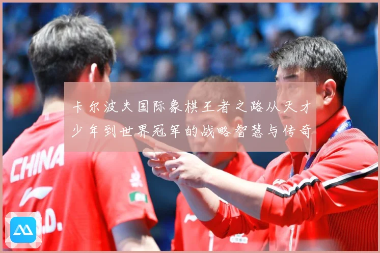 卡尔波夫国际象棋王者之路从天才少年到世界冠军的战略智慧与传奇人生解析