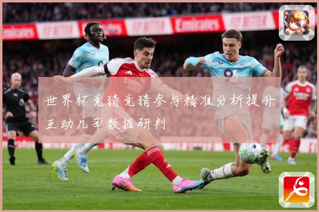 世界杯竞猜竞猜参与精准分析提升互动几率数据研判