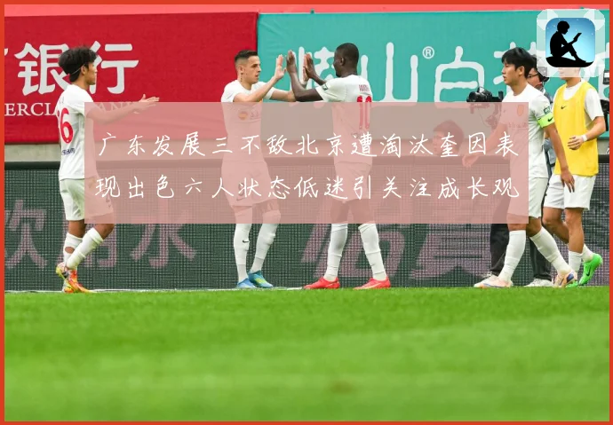 广东发展三不敌北京遭淘汰奎因表现出色六人状态低迷引关注成长观察