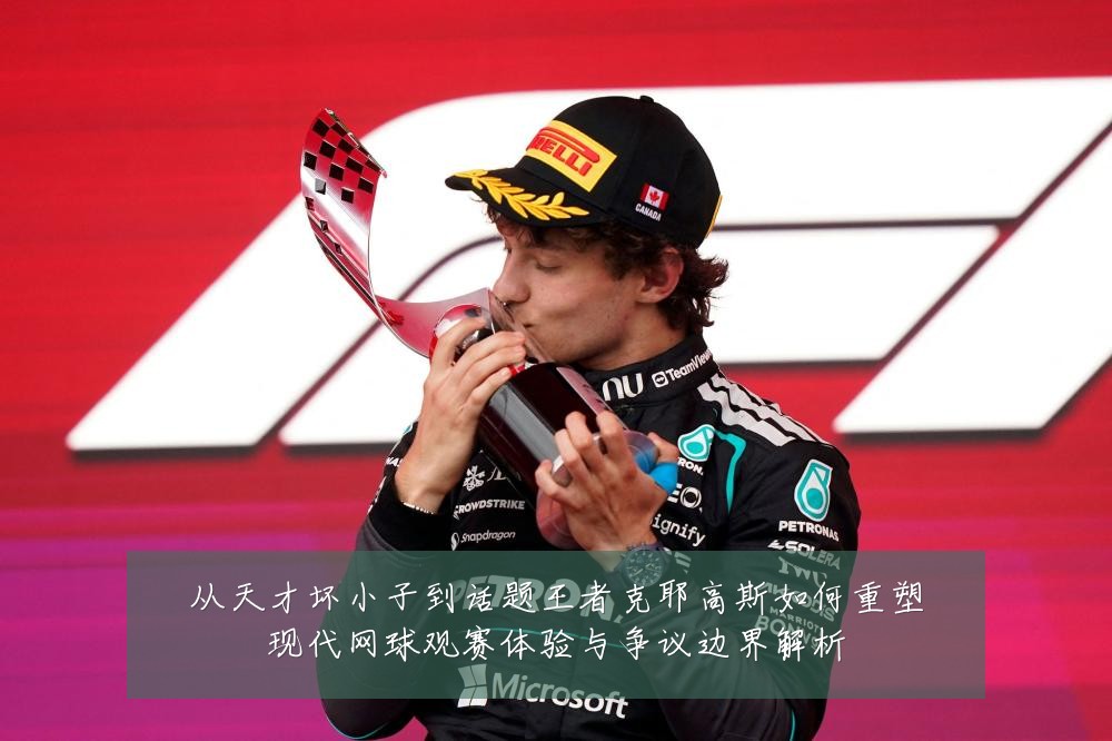 从天才坏小子到话题王者克耶高斯如何重塑现代网球观赛体验与争议边界解析