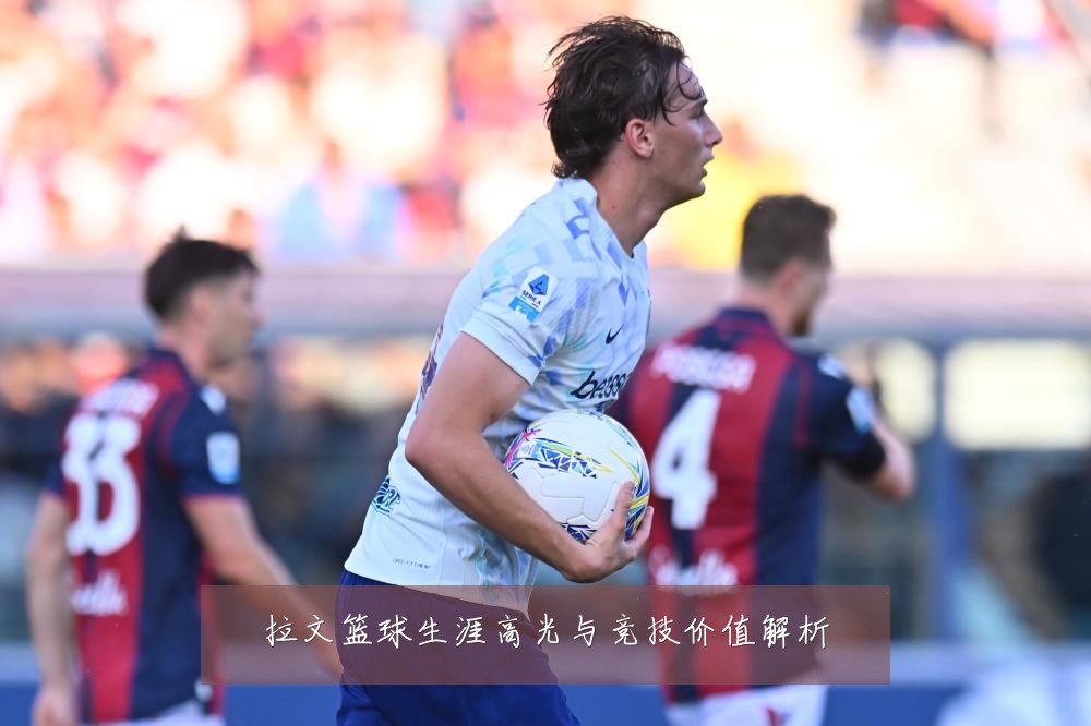 拉文篮球生涯高光与竞技价值解析