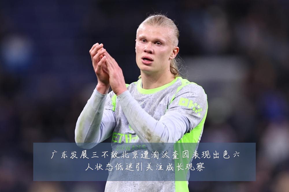 广东发展三不敌北京遭淘汰奎因表现出色六人状态低迷引关注成长观察
