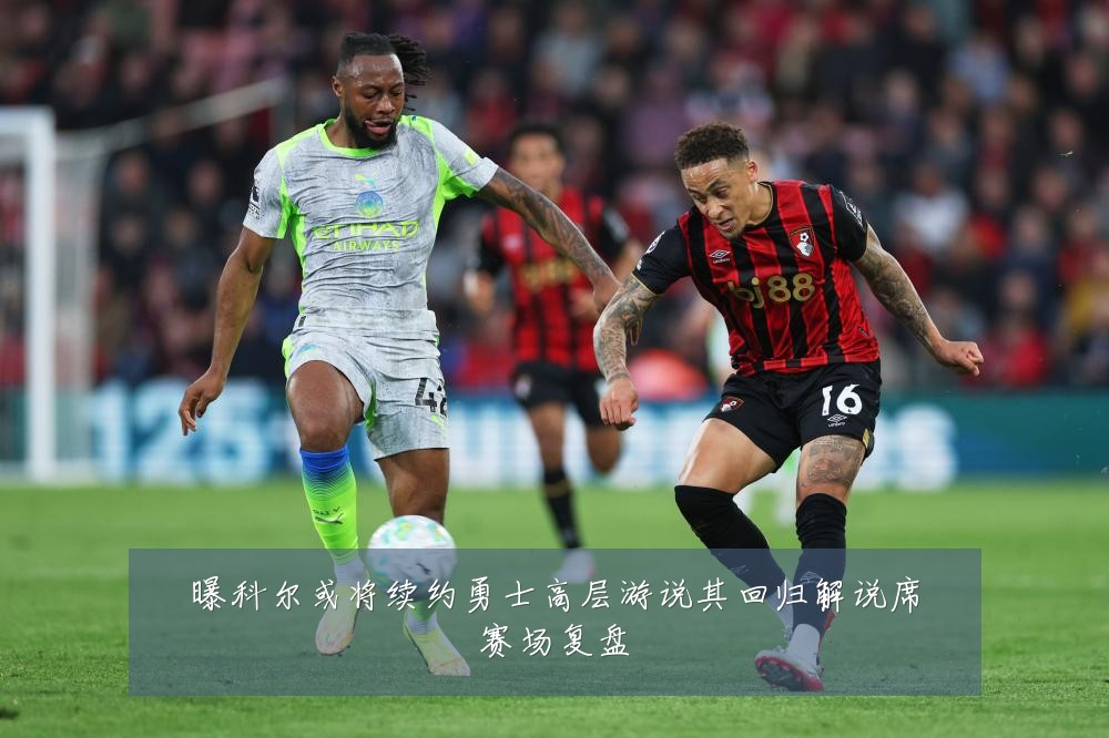 曝科尔或将续约勇士高层游说其回归解说席赛场复盘