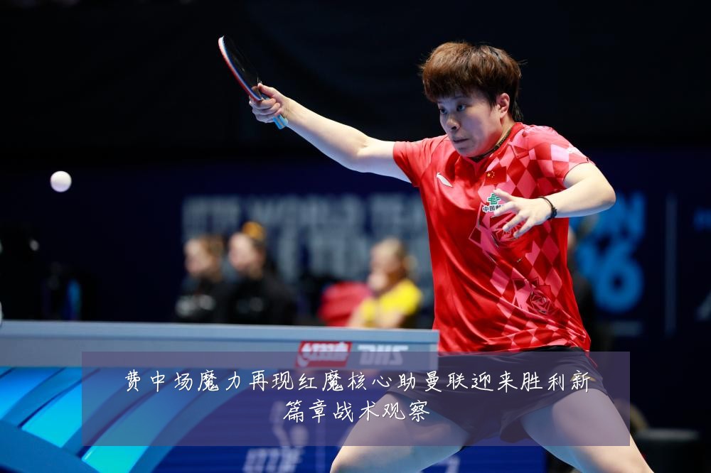费中场魔力再现红魔核心助曼联迎来胜利新篇章战术观察